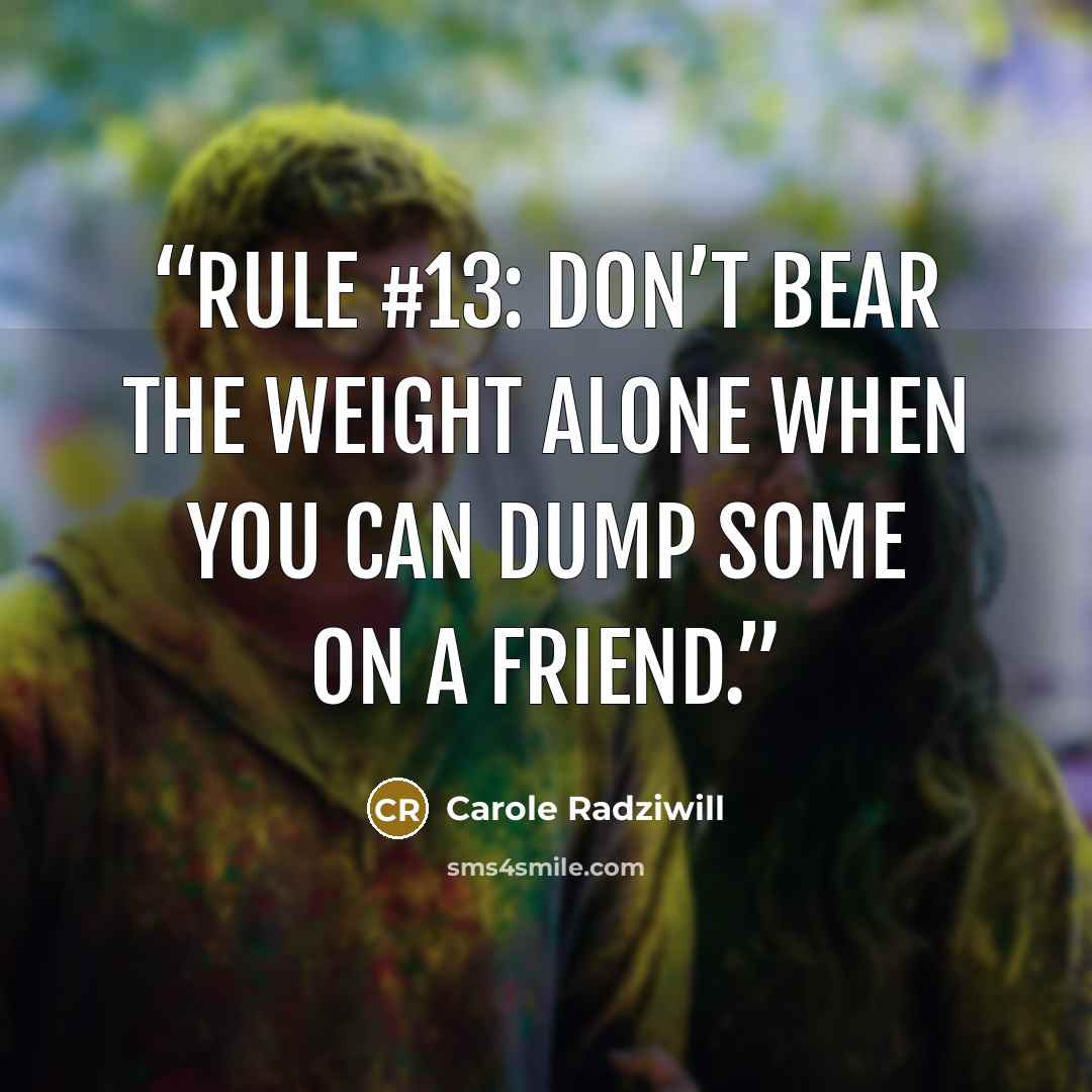 “RULE #13: Don’t bear the weight alone when you can dump some on a friend.” quote by Carole Radziwill