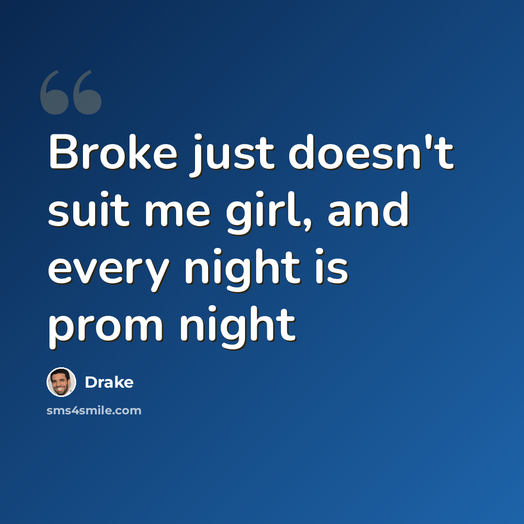 “Broke just doesn't suit me girl, and every night is prom night” quote by Drake