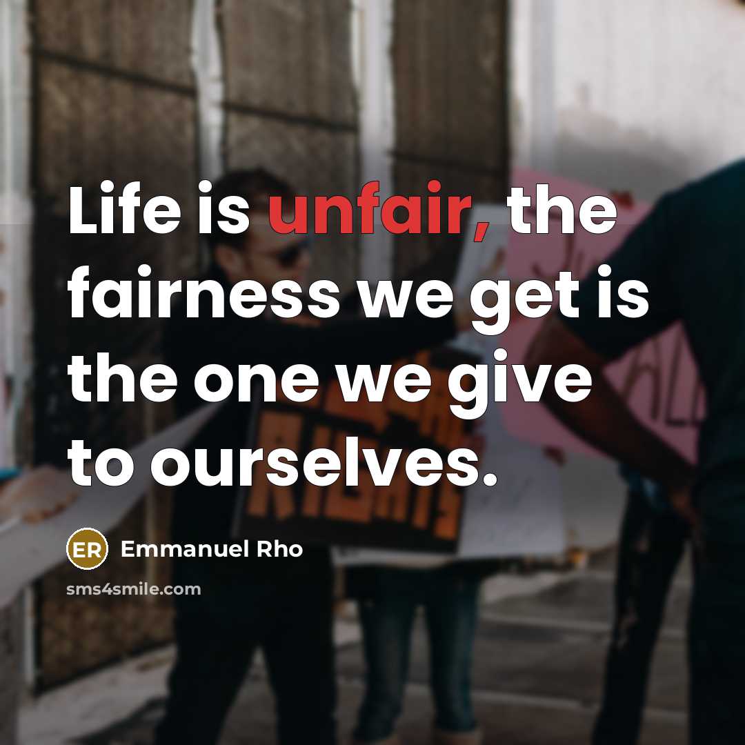 “Life is unfair, the fairness we get is the one we give to ourselves.” quote by Emmanuel Rho