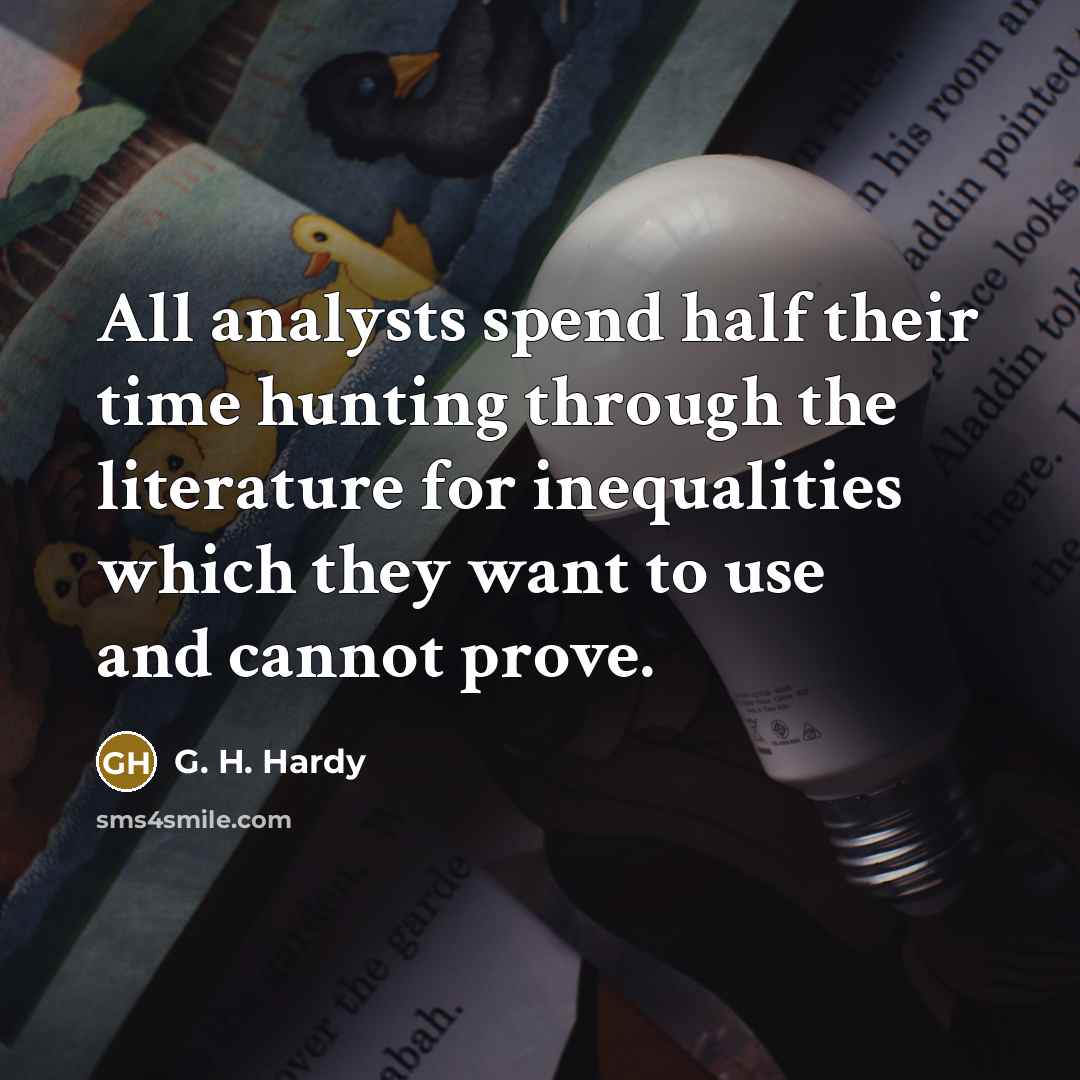 “All analysts spend half their time hunting through the literature for inequalities which they want to use and cannot prove.” quote by G. H. Hardy