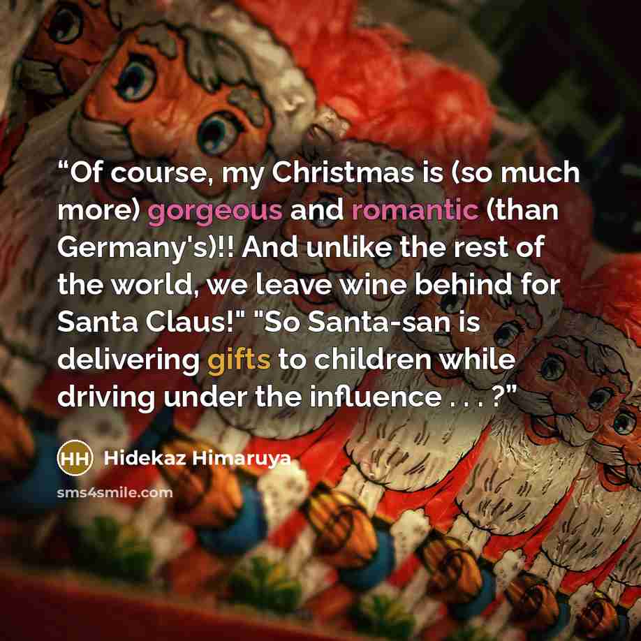 “Of course, my Christmas is (so much more) gorgeous and romantic (than Germany's)!! And unlike the rest of the world, we leave wine behind for Santa Claus!" "So Santa-san is delivering gifts to children while driving under the influence . . . ?” quote by Hidekaz Himaruya