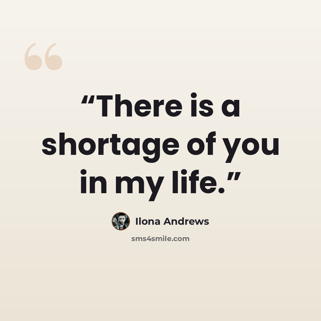 “There is a shortage of you in my life.” quote by Ilona Andrews