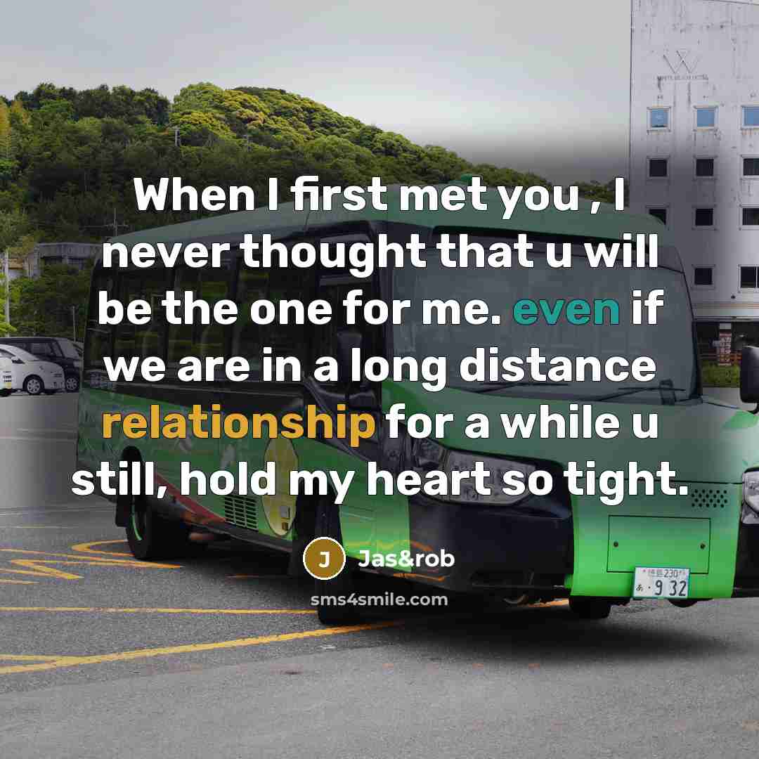 “When I first met you , I never thought that u will be the one for me. even if we are in a long distance relationship for a while u still, hold my heart so tight.” quote by Jas&rob
