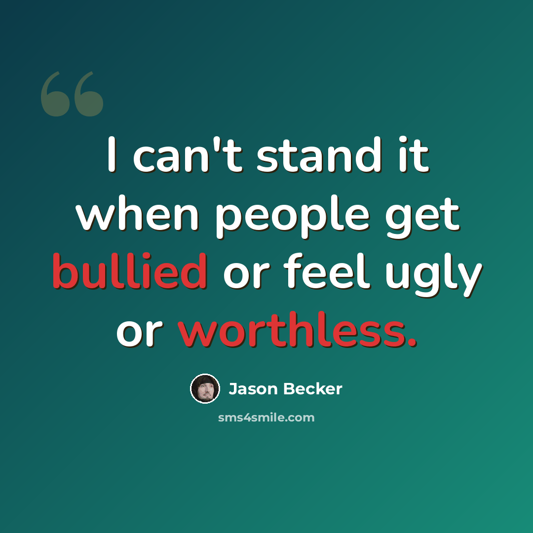 “I can't stand it when people get bullied or feel ugly or worthless.” quote by Jason Becker