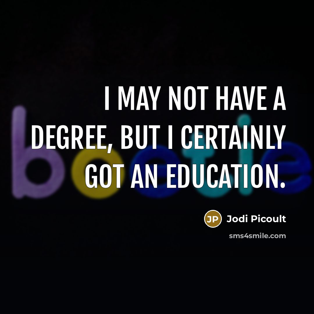 “I may not have a degree, but I certainly got an education.” quote by Jodi Picoult