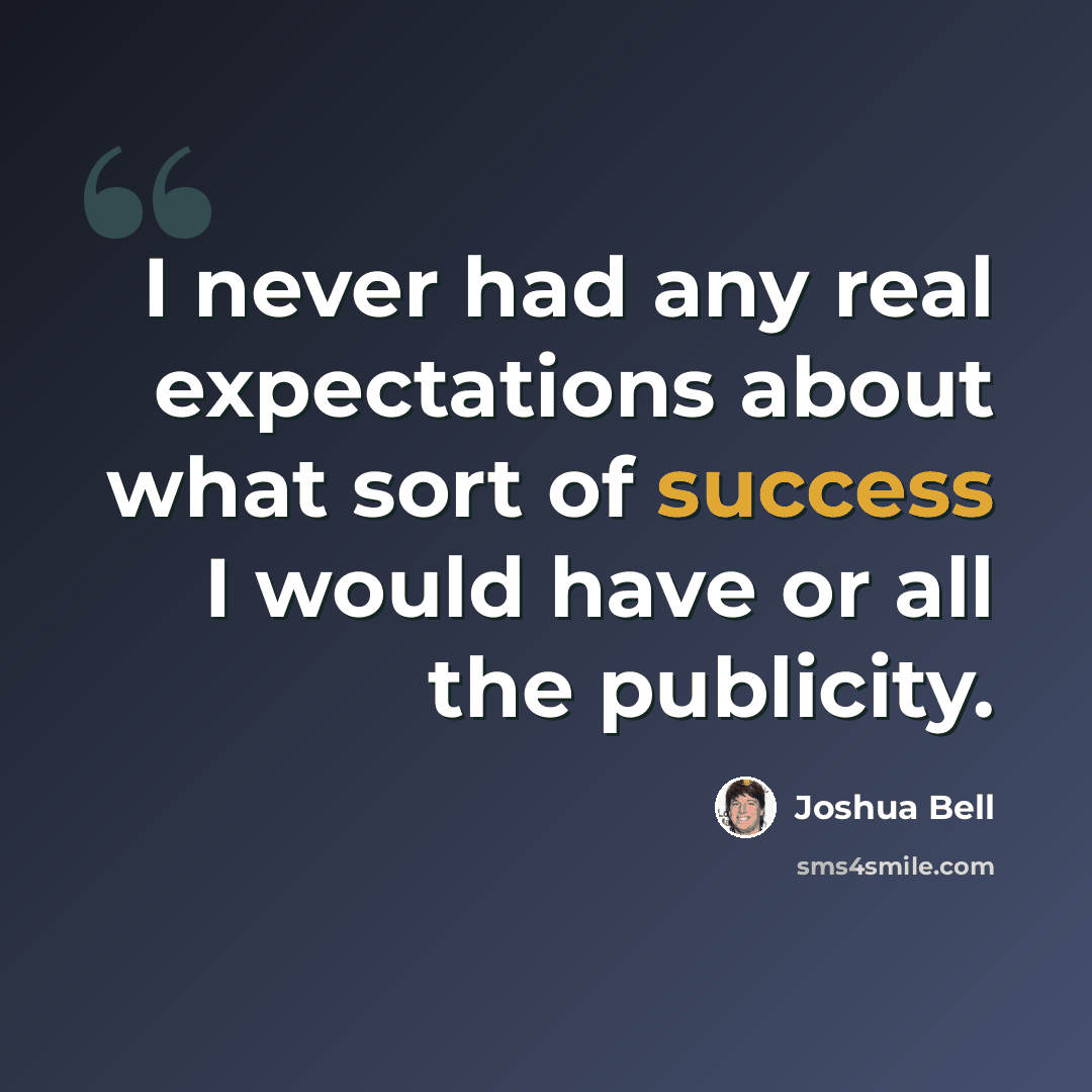 “I never had any real expectations about what sort of success I would have or all the publicity.” quote by Joshua Bell
