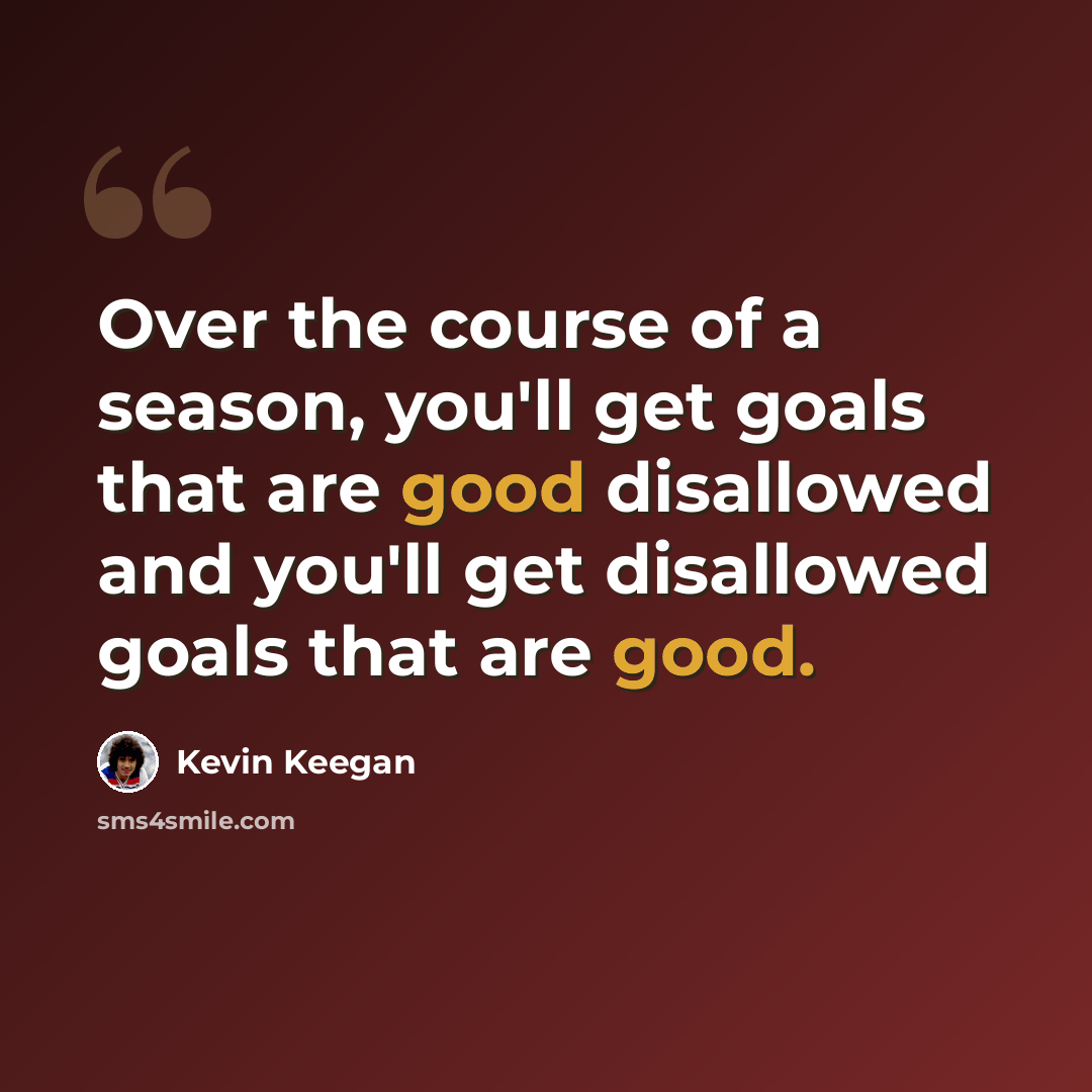 “Over the course of a season, you'll get goals that are good disallowed and you'll get disallowed goals that are good.” quote by Kevin Keegan
