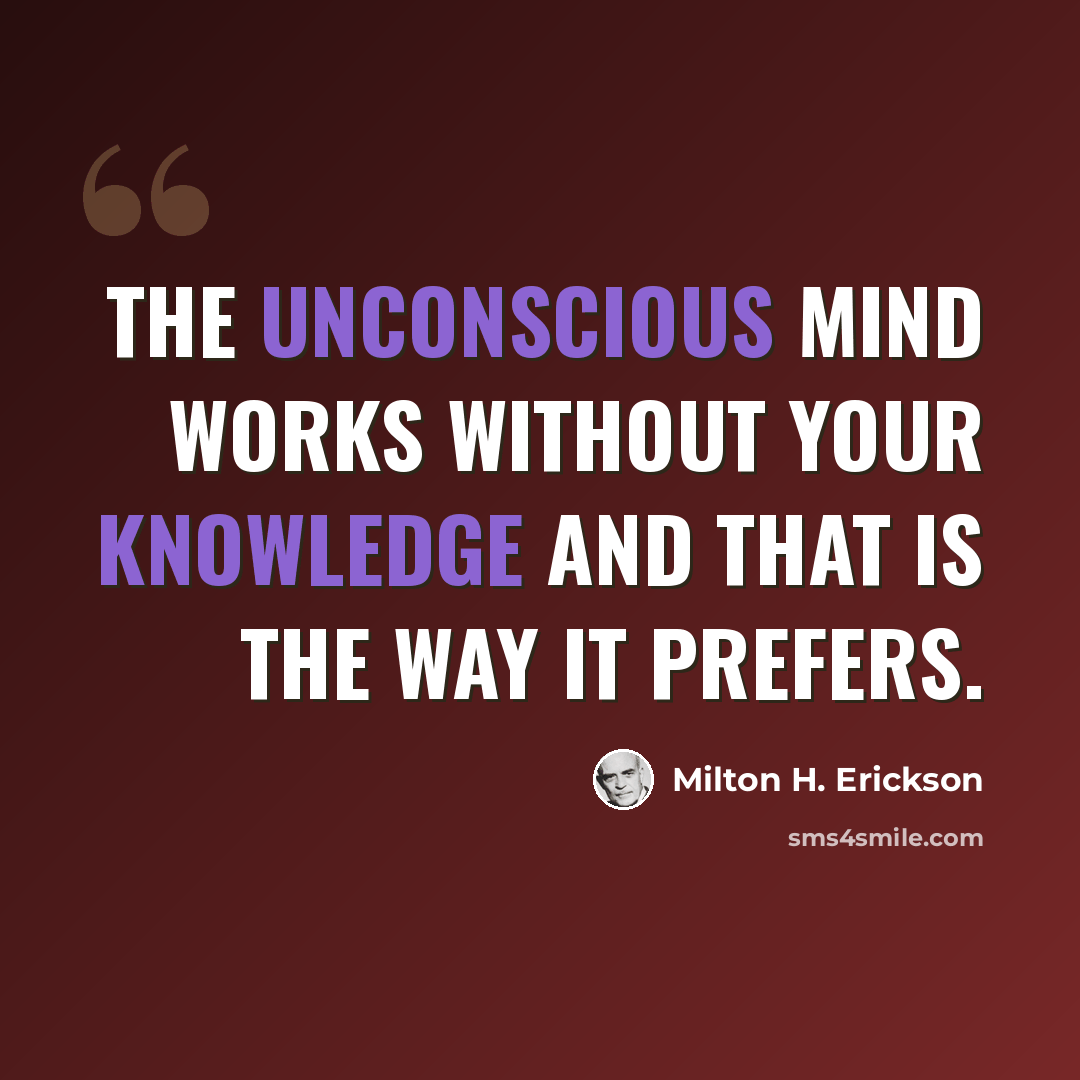 “The unconscious mind works without your knowledge and that is the way it prefers.” quote by Milton H. Erickson