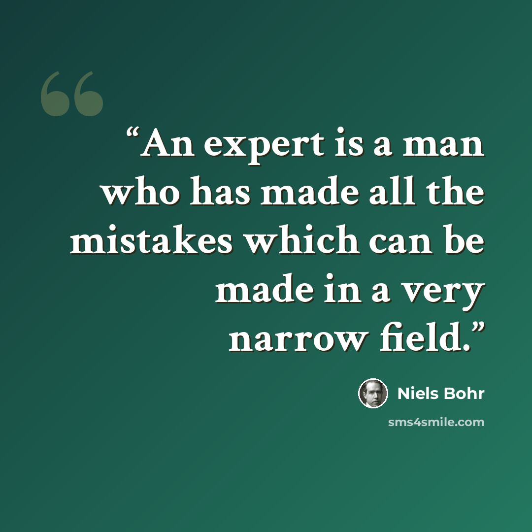 “An expert is a man who has made all the mistakes which can be made in a very narrow field.” quote by Niels Bohr