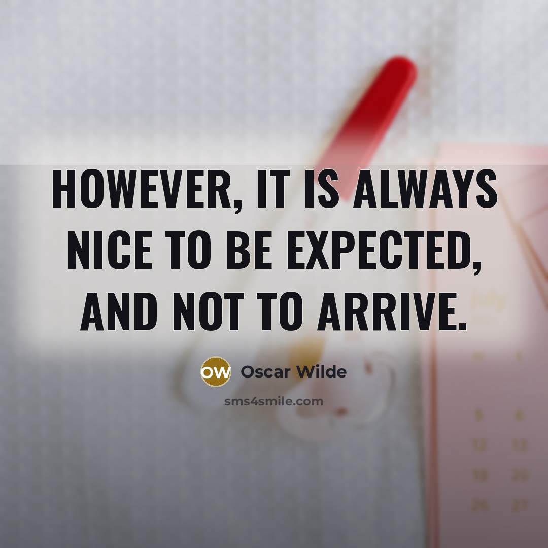 “However, it is always nice to be expected, and not to arrive.” quote by Oscar Wilde