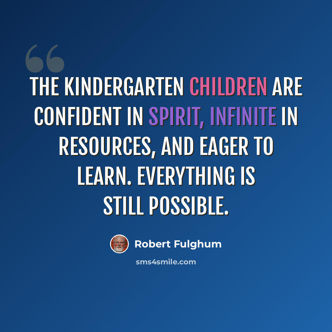 “The kindergarten children are confident in spirit, infinite in resources, and eager to learn. Everything is still possible.” quote by Robert Fulghum