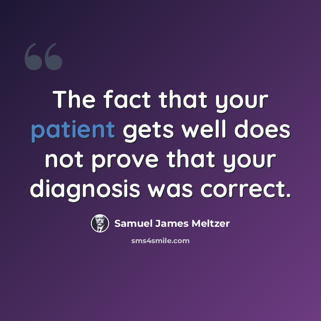 “The fact that your patient gets well does not prove that your diagnosis was correct.” quote by Samuel James Meltzer