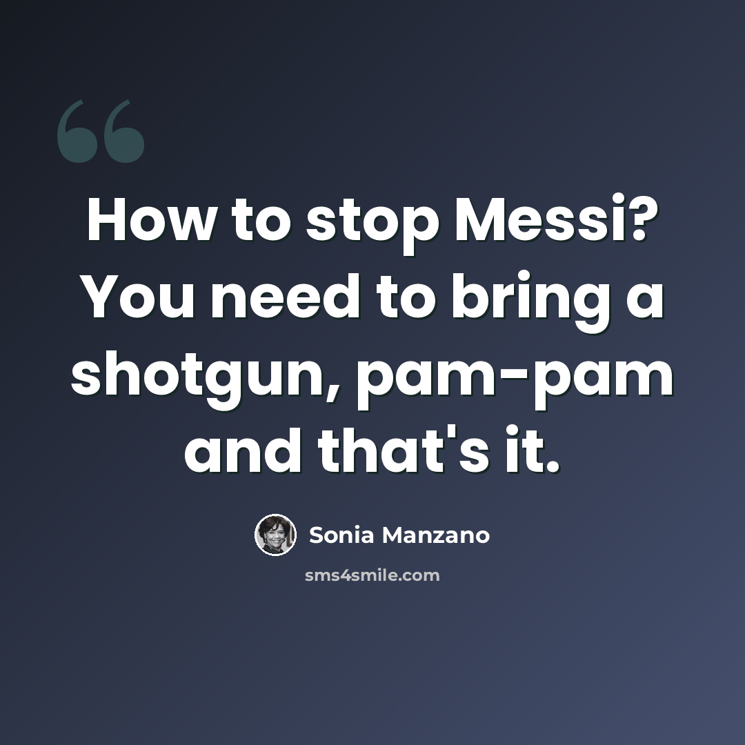 “How to stop Messi? You need to bring a shotgun, pam-pam and that's it.” quote by Sonia Manzano