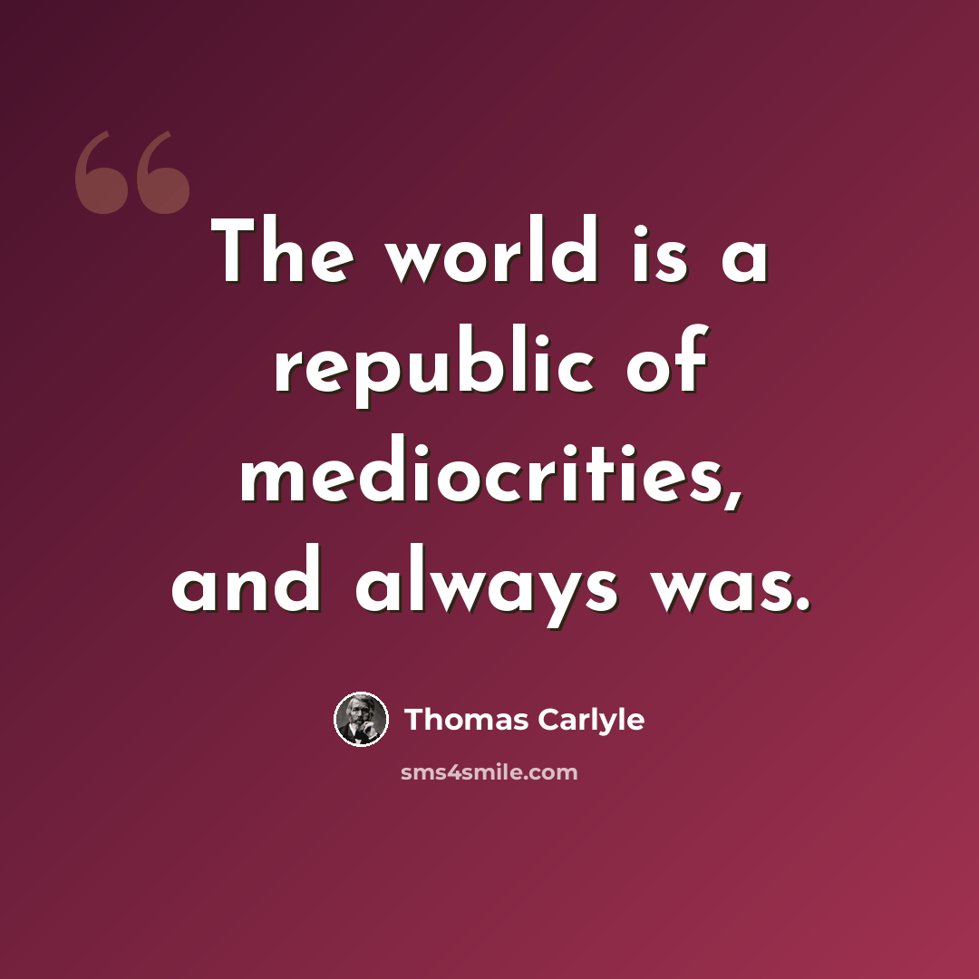 “The world is a republic of mediocrities, and always was.” quote by Thomas Carlyle
