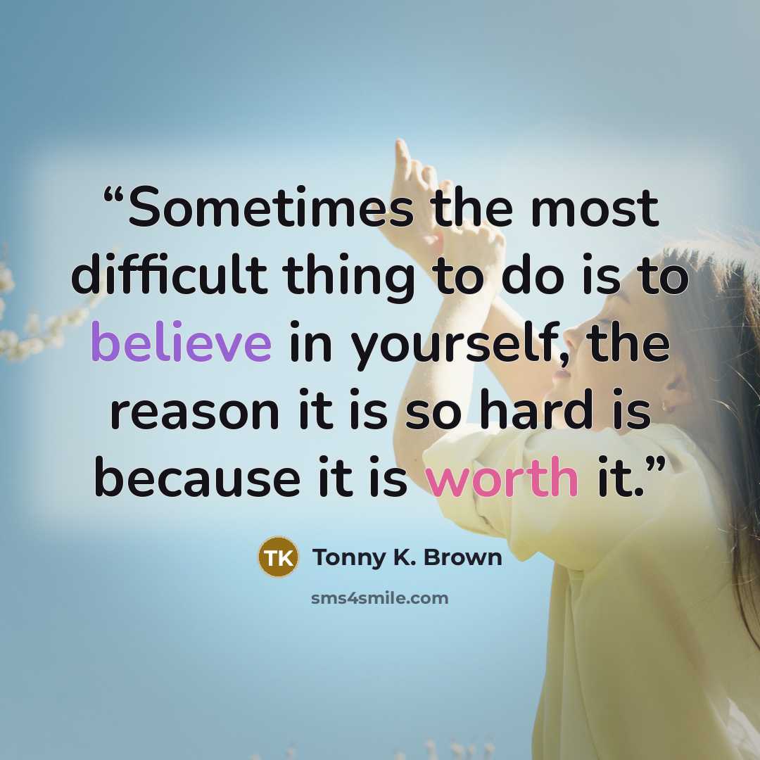 “Sometimes the most difficult thing to do is to believe in yourself, the reason it is so hard is because it is worth it.” quote by Tonny K. Brown