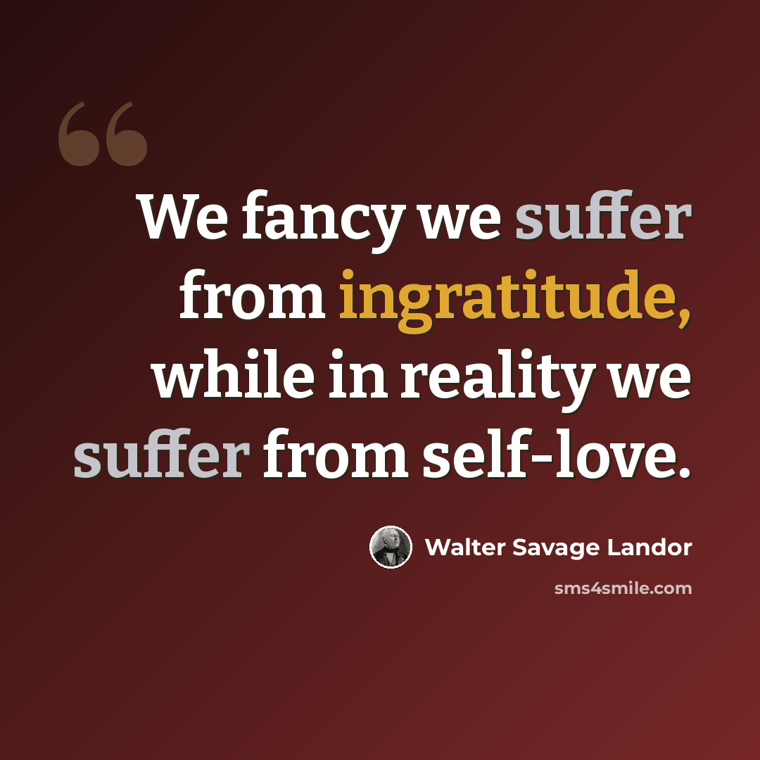 “We fancy we suffer from ingratitude, while in reality we suffer from self-love.” quote by Walter Savage Landor