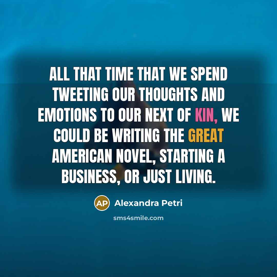 “All that time that we spend tweeting our thoughts and emotions to our next of kin, we could be writing the great American novel, starting a business, or just living.” quote by Alexandra Petri