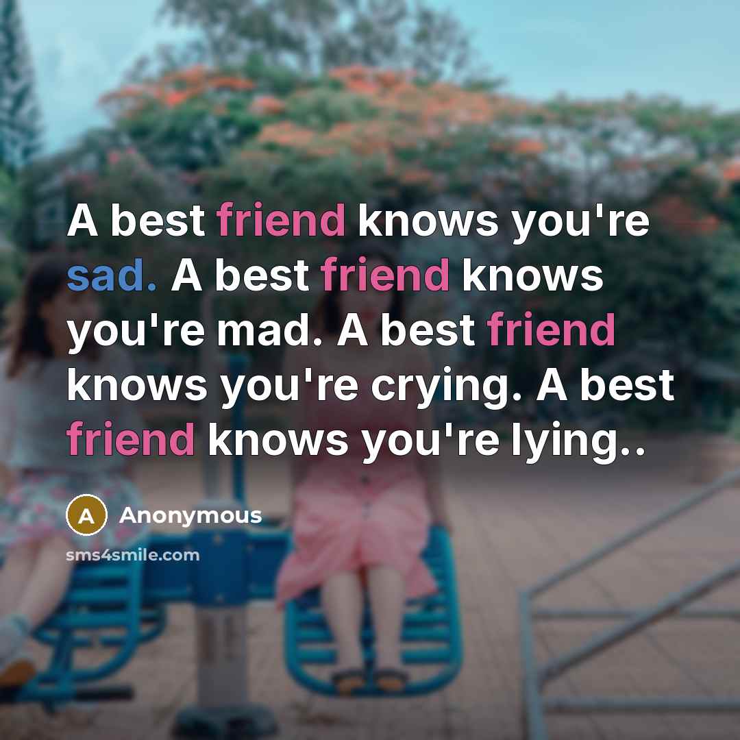 “A best friend knows you're sad. A best friend knows you're mad. A best friend knows you're crying. A best friend knows you're lying..” quote by Anonymous
