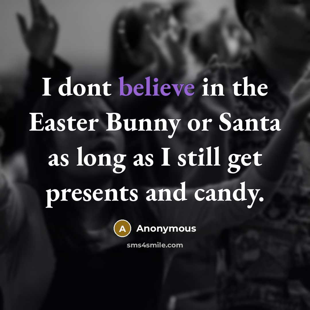 “I dont believe in the Easter Bunny or Santa as long as I still get presents and candy.” quote by Anonymous