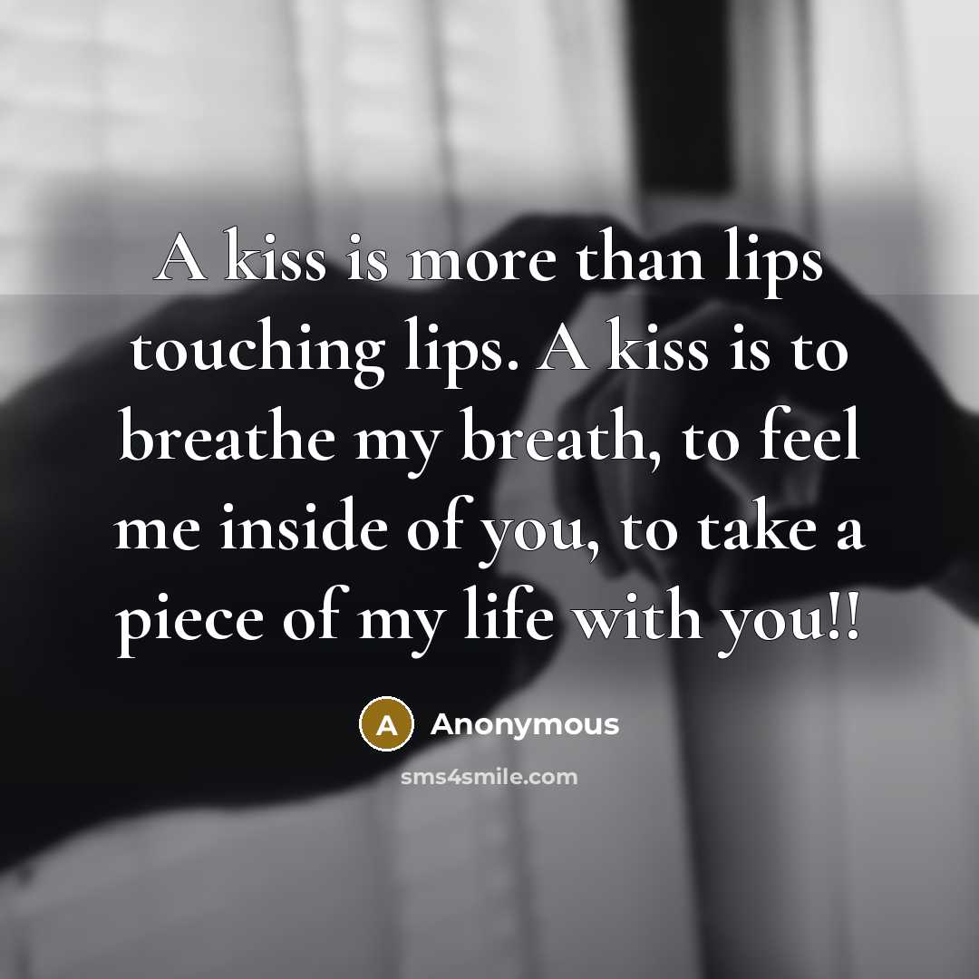 “A kiss is more than lips touching lips. A kiss is to breathe my breath, to feel me inside of you, to take a piece of my life with you!!” quote by Anonymous