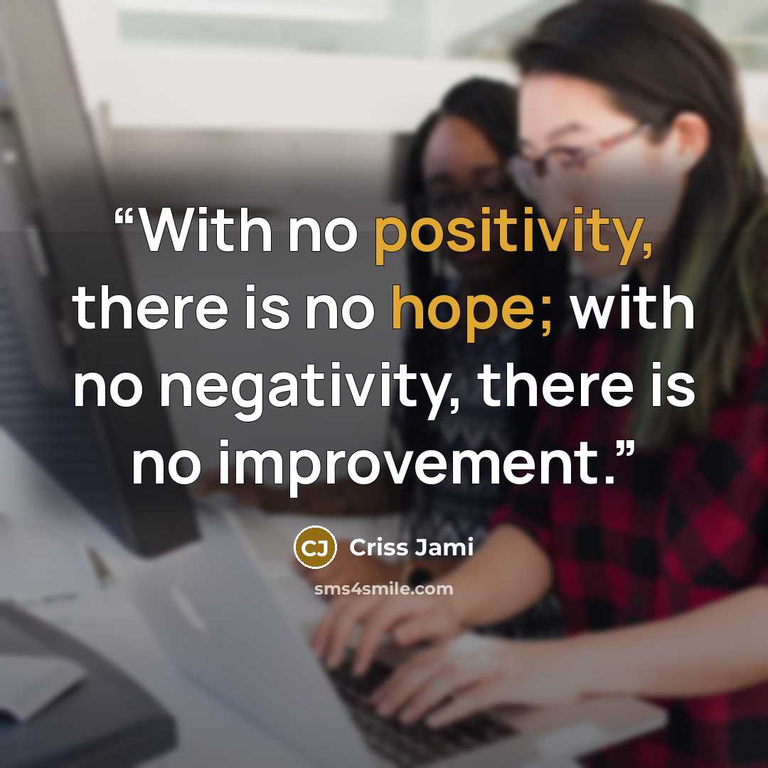 “With no positivity, there is no hope; with no negativity, there is no improvement.” quote by Criss Jami