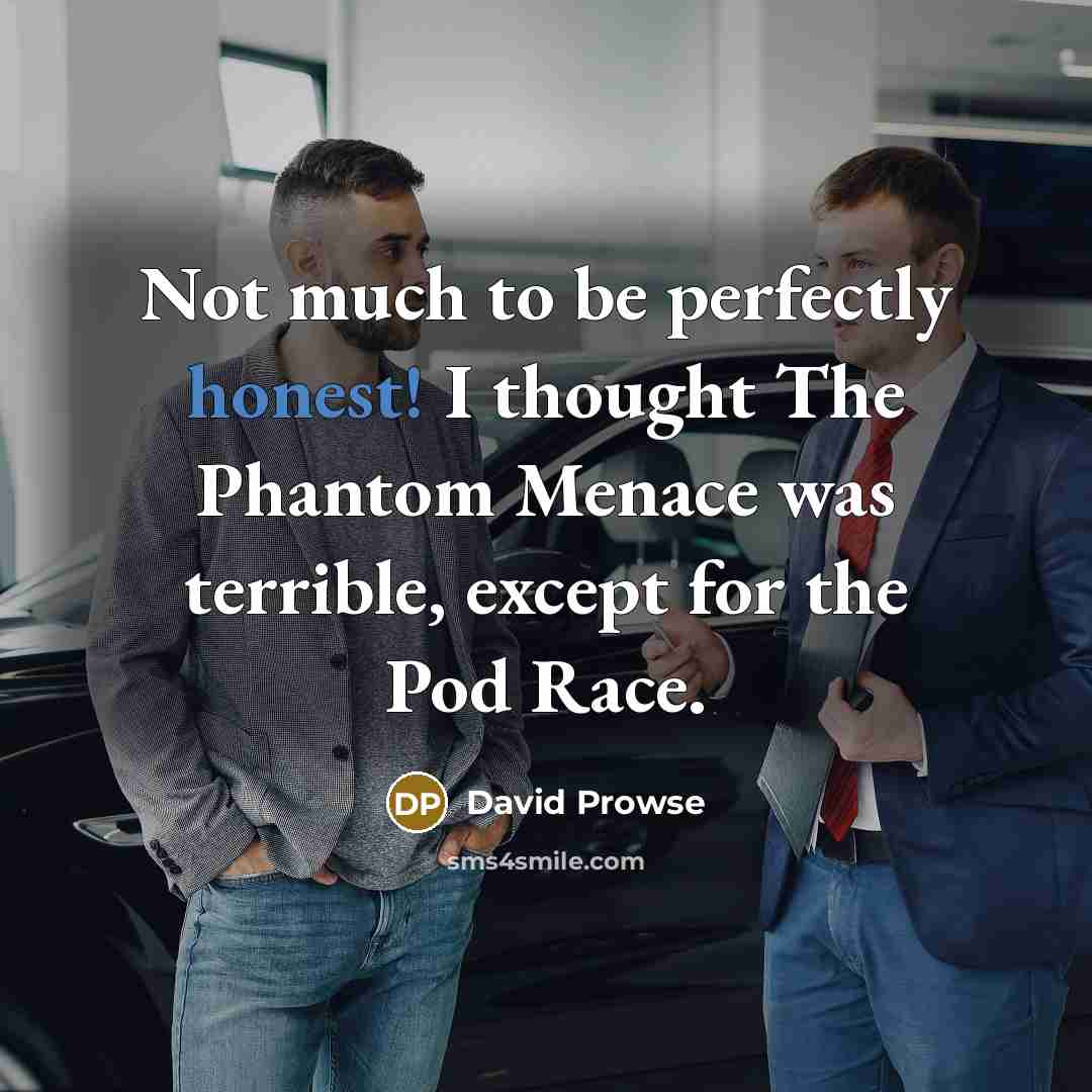 “Not much to be perfectly honest! I thought The Phantom Menace was terrible, except for the Pod Race.” quote by David Prowse