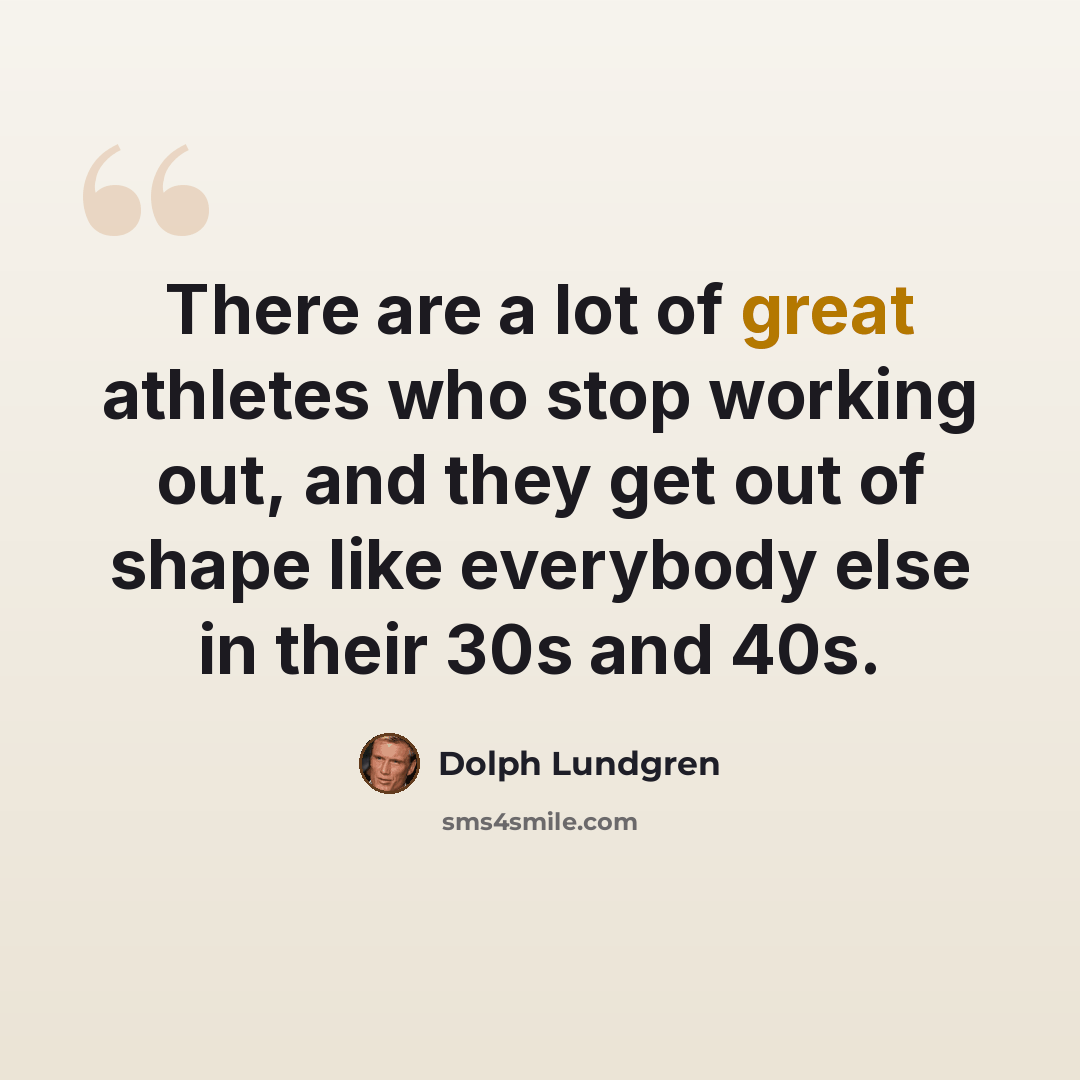 “There are a lot of great athletes who stop working out, and they get out of shape like everybody else in their 30s and 40s.” quote by Dolph Lundgren