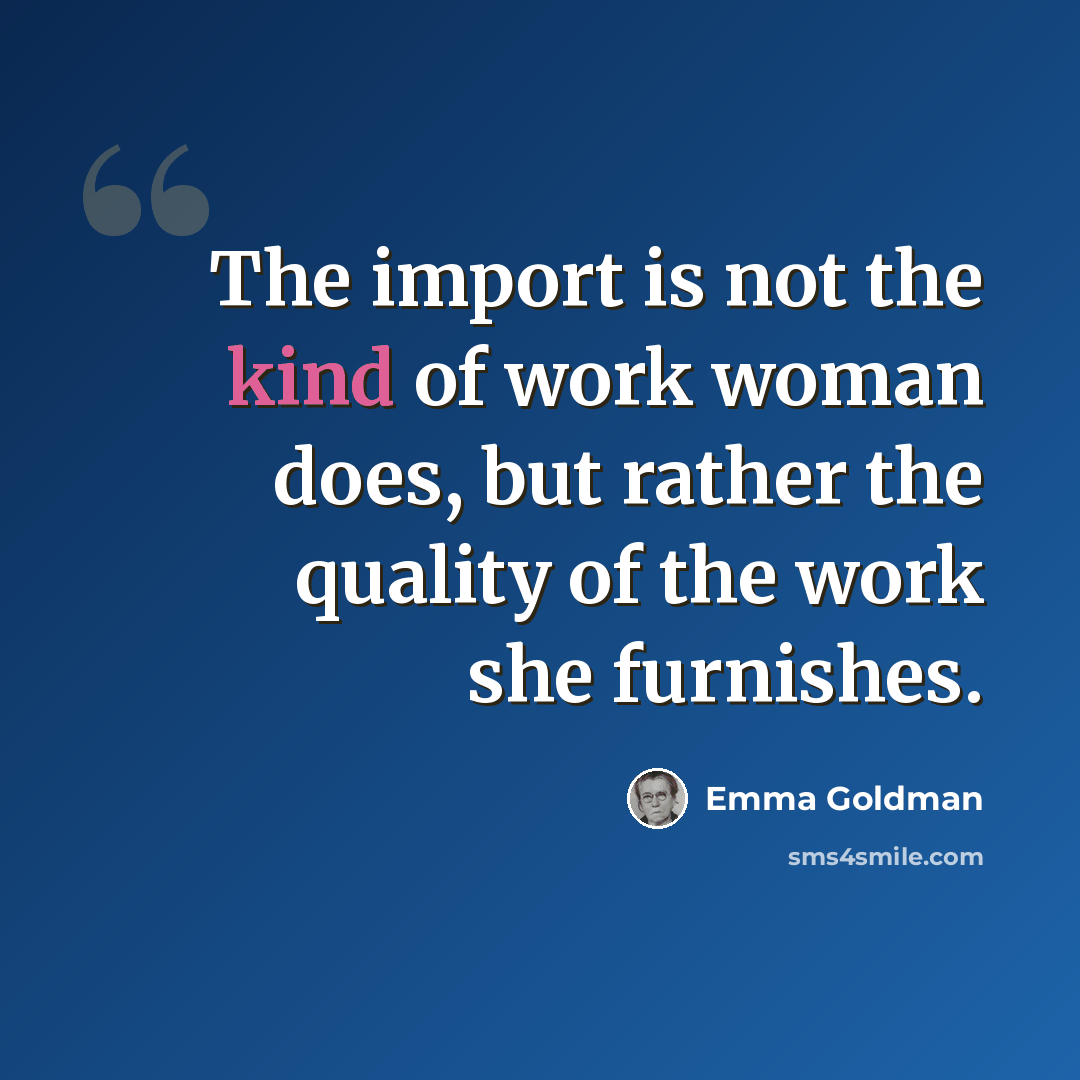 “The import is not the kind of work woman does, but rather the quality of the work she furnishes.” quote by Emma Goldman
