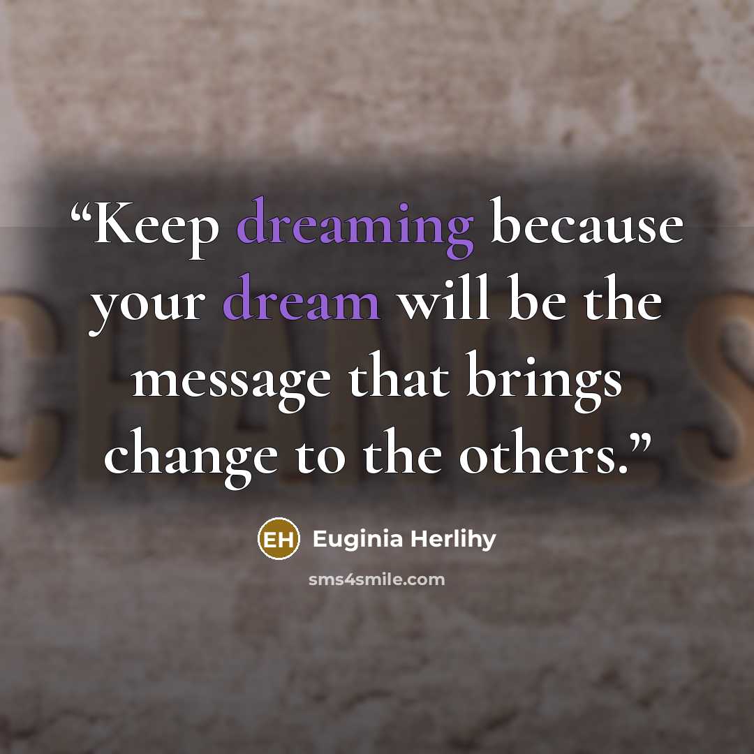 “Keep dreaming because your dream will be the message that brings change to the others.” quote by Euginia Herlihy