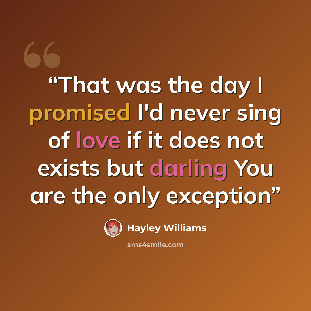 “That was the day I promised I'd never sing of love if it does not exists but darling You are the only exception” quote by Hayley Williams