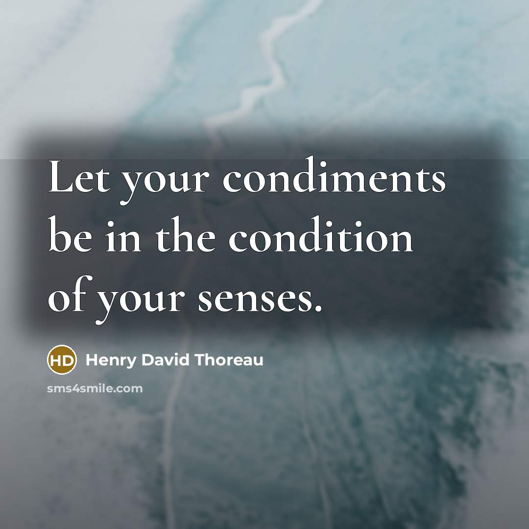 “Let your condiments be in the condition of your senses.” quote by Henry David Thoreau