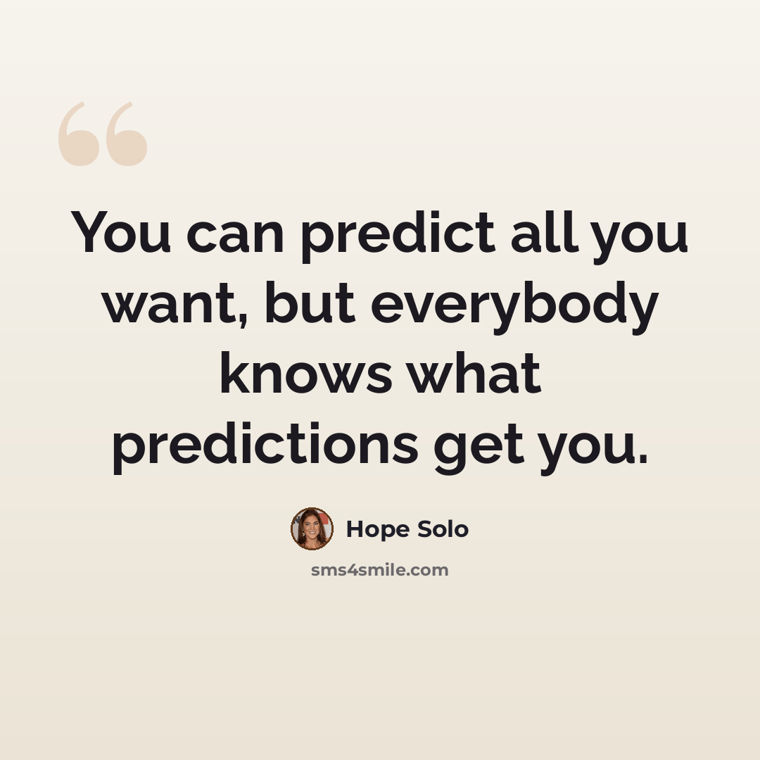 “You can predict all you want, but everybody knows what predictions get you.” quote by Hope Solo