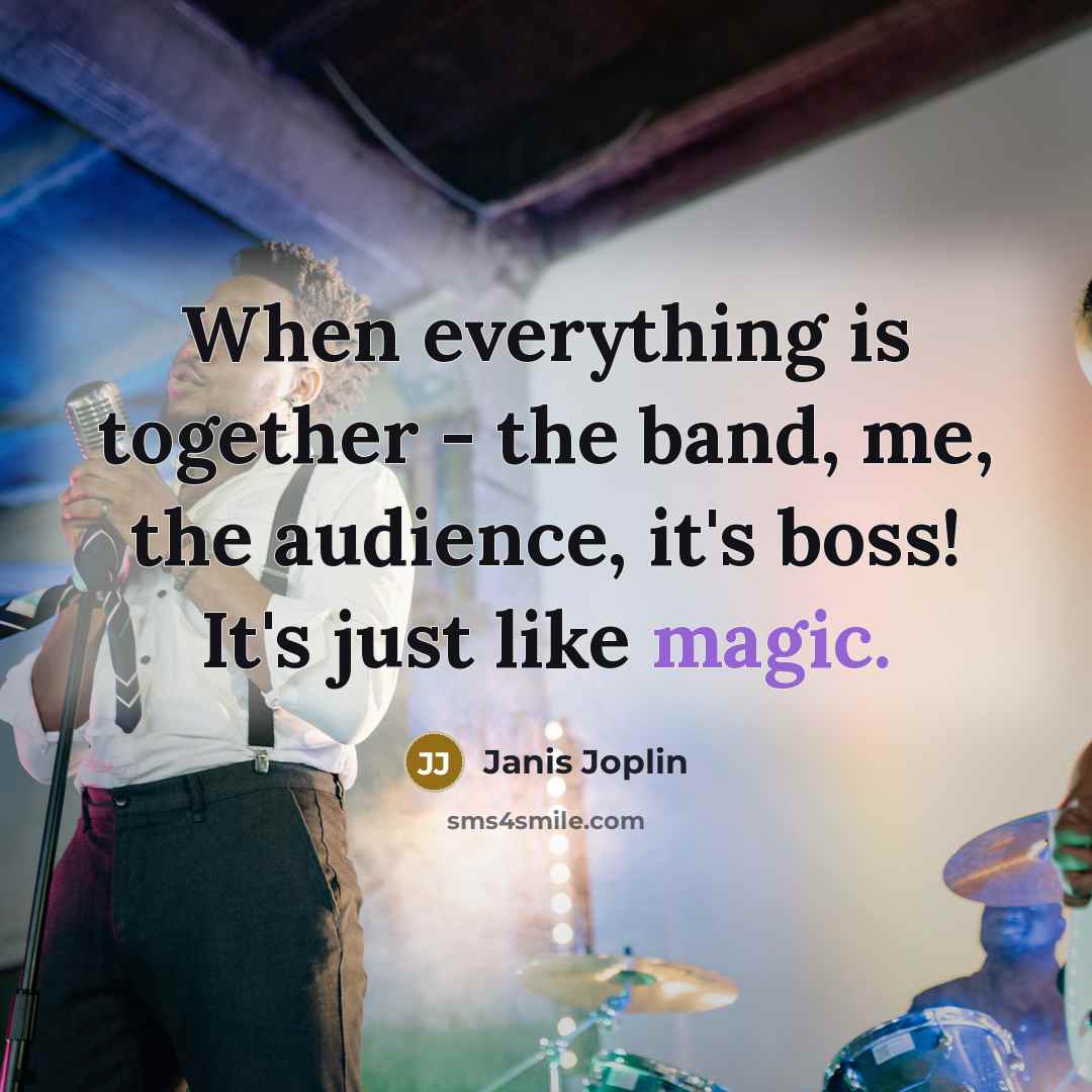 “When everything is together - the band, me, the audience, it's boss! It's just like magic.” quote by Janis Joplin