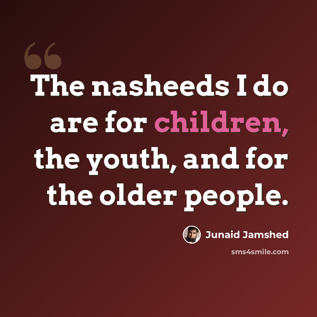 “The nasheeds I do are for children, the youth, and for the older people.” quote by Junaid Jamshed