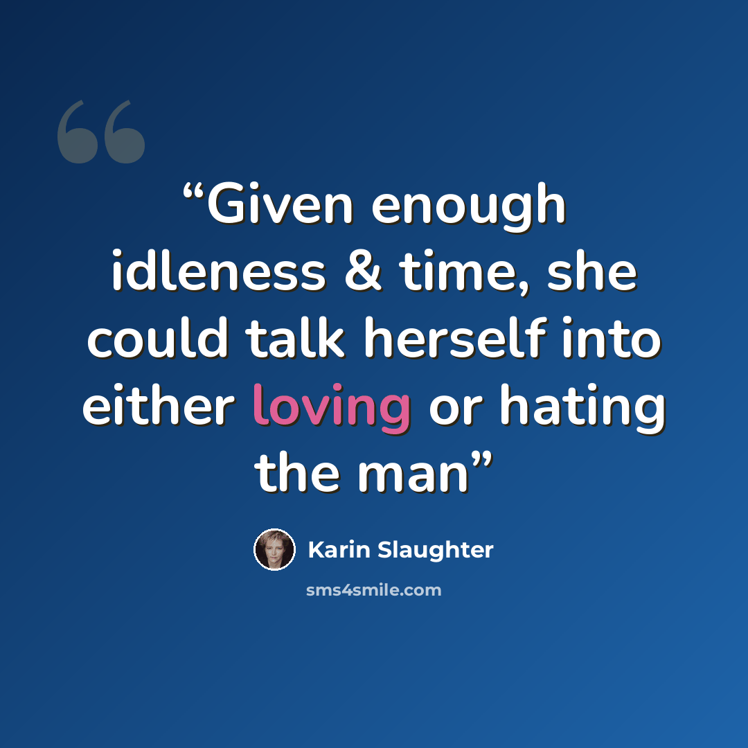 “Given enough idleness & time, she could talk herself into either loving or hating the man” quote by Karin Slaughter