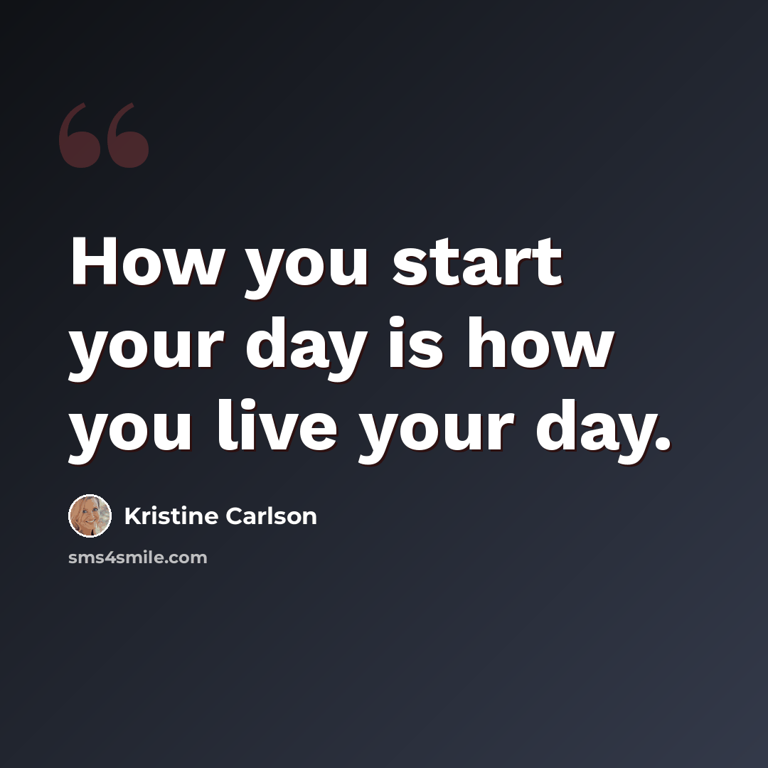 “How you start your day is how you live your day.” quote by Kristine Carlson