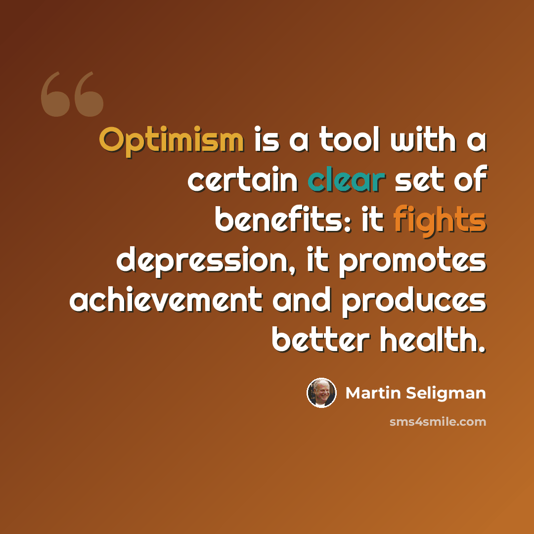 “Optimism is a tool with a certain clear set of benefits: it fights depression, it promotes achievement and produces better health.” quote by Martin Seligman