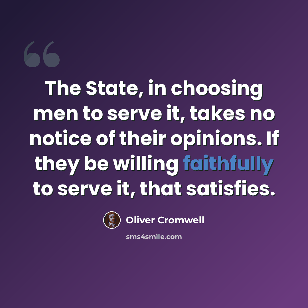 “The State, in choosing men to serve it, takes no notice of their opinions. If they be willing faithfully to serve it, that satisfies.” quote by Oliver Cromwell