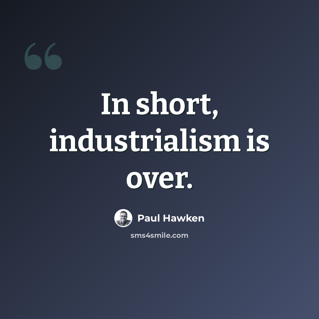 “In short, industrialism is over.” quote by Paul Hawken