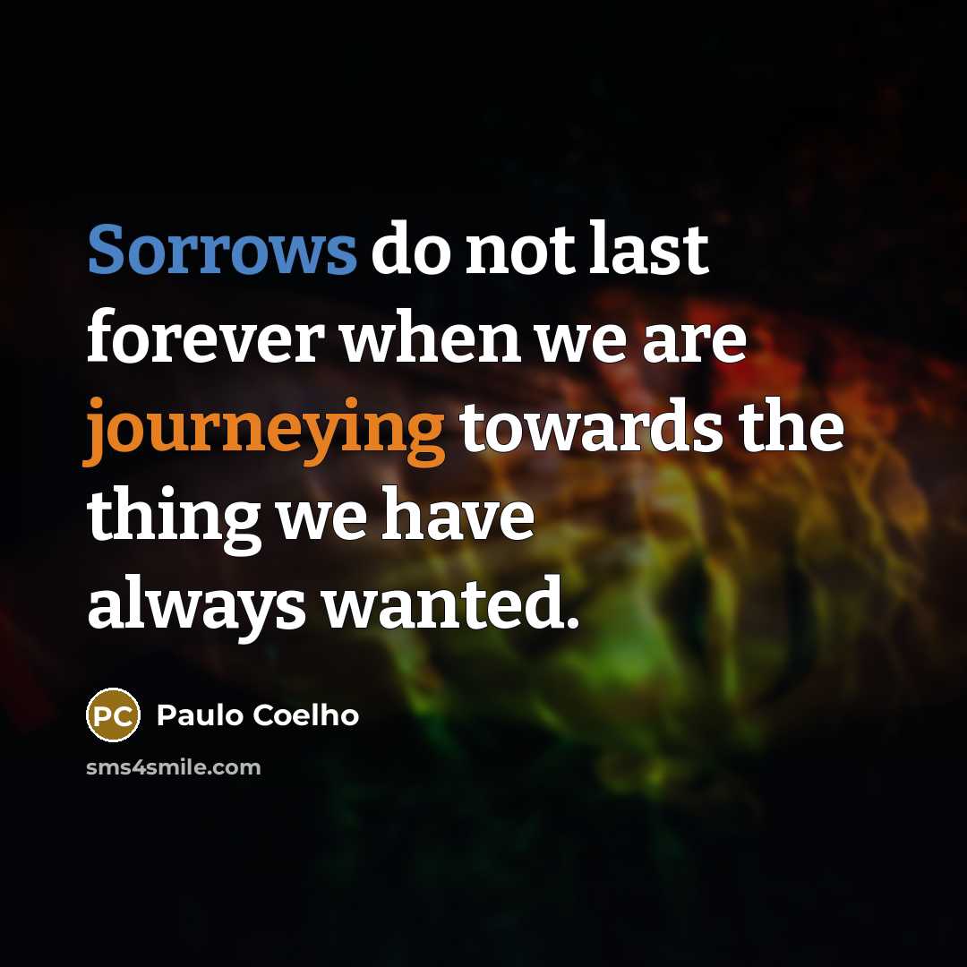 “Sorrows do not last forever when we are journeying towards the thing we have always wanted.” quote by Paulo Coelho