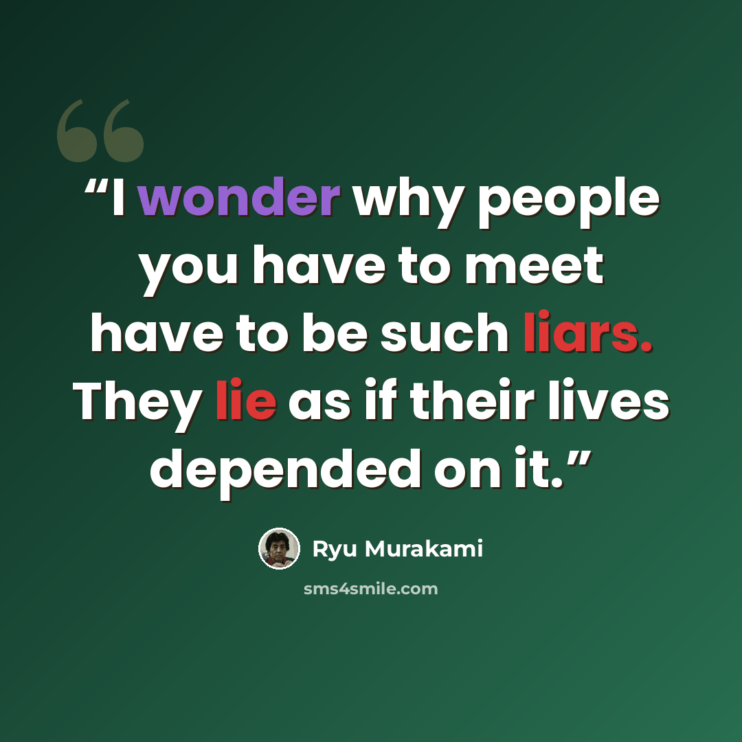 “I wonder why people you have to meet have to be such liars. They lie as if their lives depended on it.” quote by Ryū Murakami