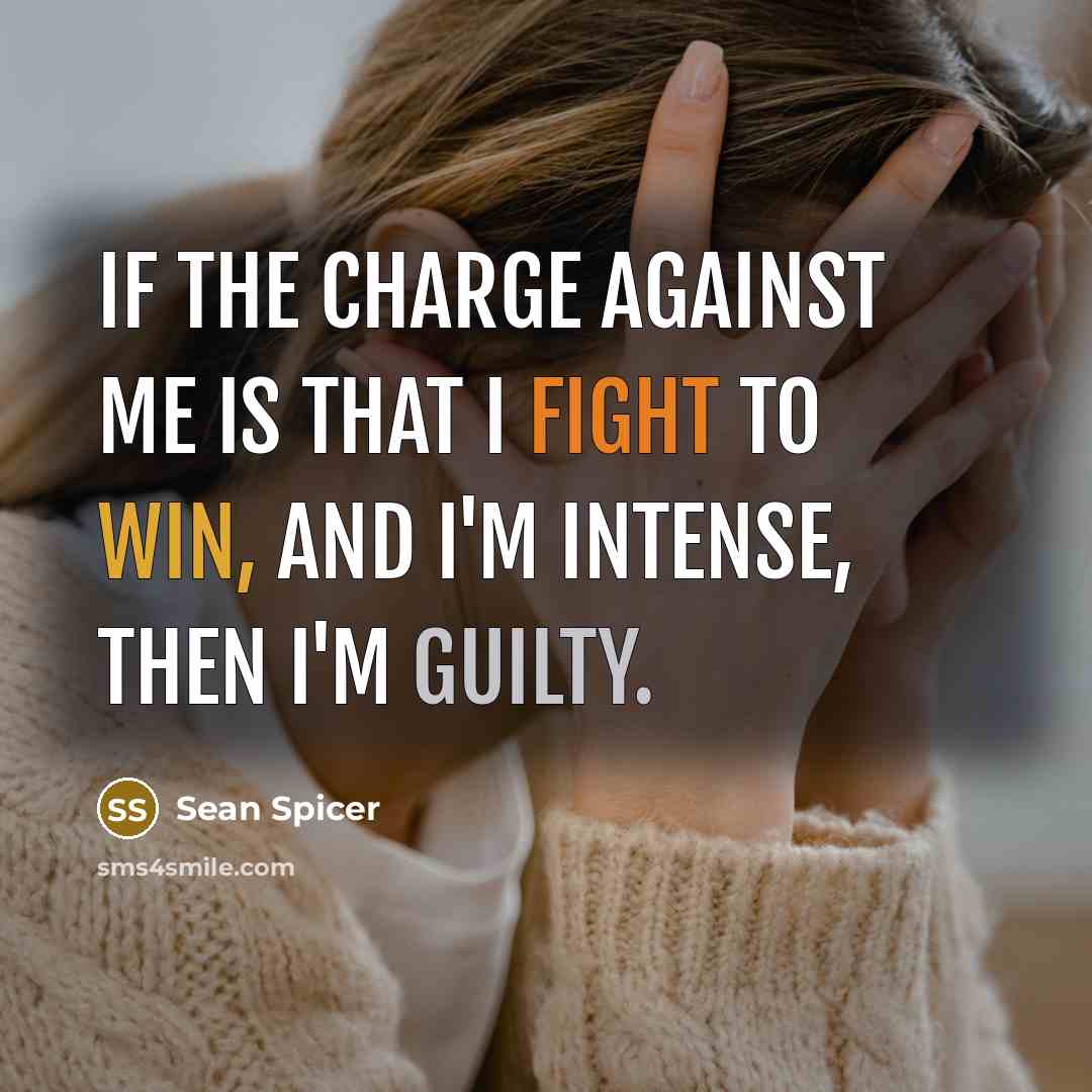 “If the charge against me is that I fight to win, and I'm intense, then I'm guilty.” quote by Sean Spicer