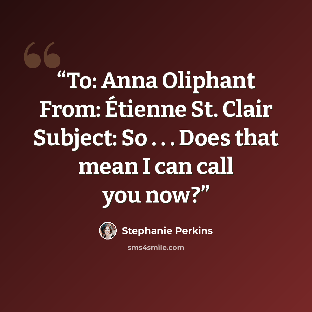 “To: Anna Oliphant From: Étienne St. Clair Subject: So . . . Does that mean I can call you now?” quote by Stephanie Perkins