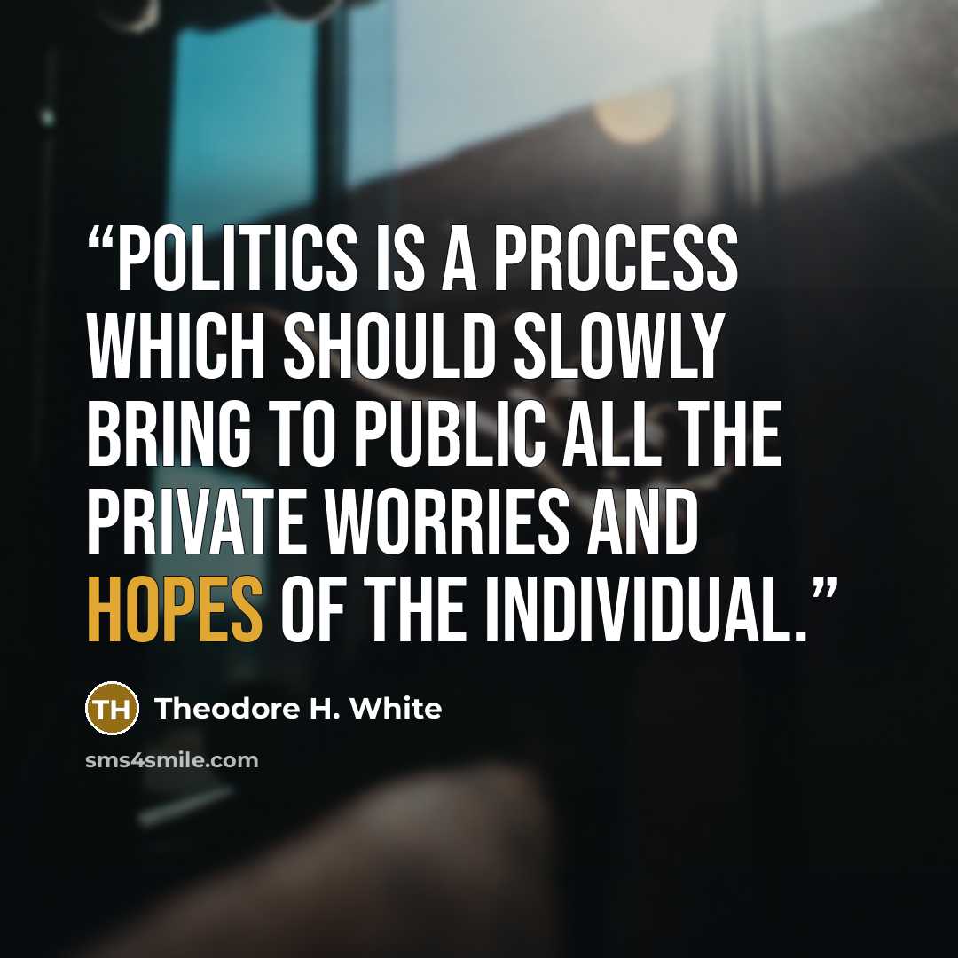 “Politics is a process which should slowly bring to public all the private worries and hopes of the individual.” quote by Theodore H. White