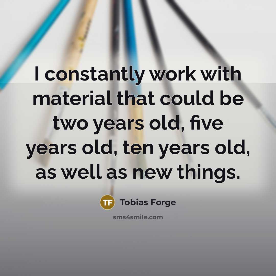 “I constantly work with material that could be two years old, five years old, ten years old, as well as new things.” quote by Tobias Forge