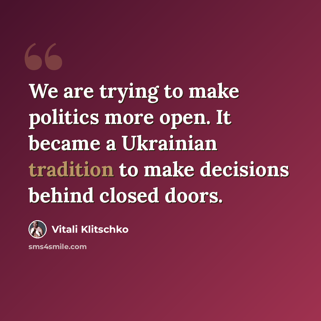“We are trying to make politics more open. It became a Ukrainian tradition to make decisions behind closed doors.” quote by Vitali Klitschko