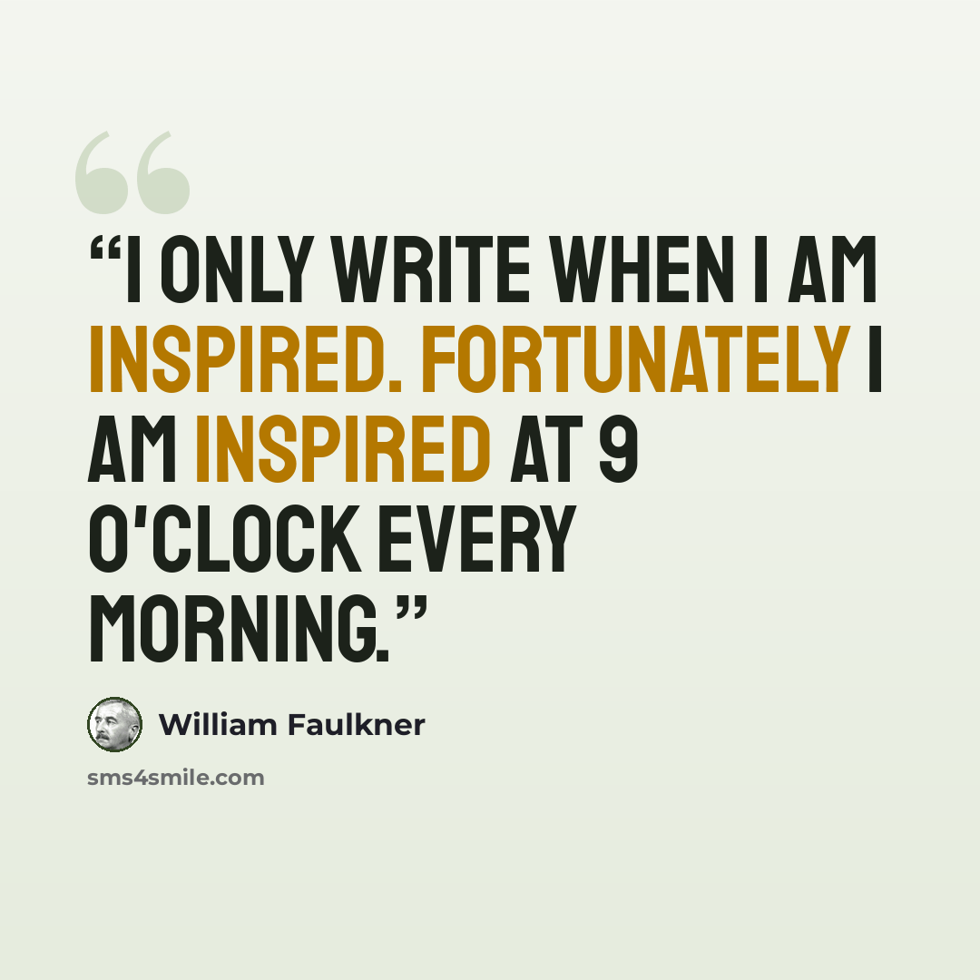“I only write when I am inspired. Fortunately I am inspired at 9 o'clock every morning.” quote by William Faulkner