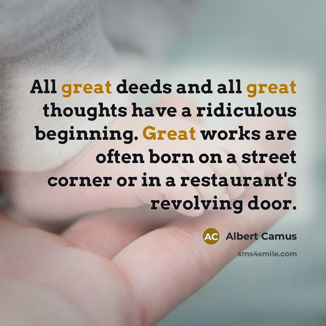 “All great deeds and all great thoughts have a ridiculous beginning. Great works are often born on a street corner or in a restaurant's revolving door.” quote by Albert Camus