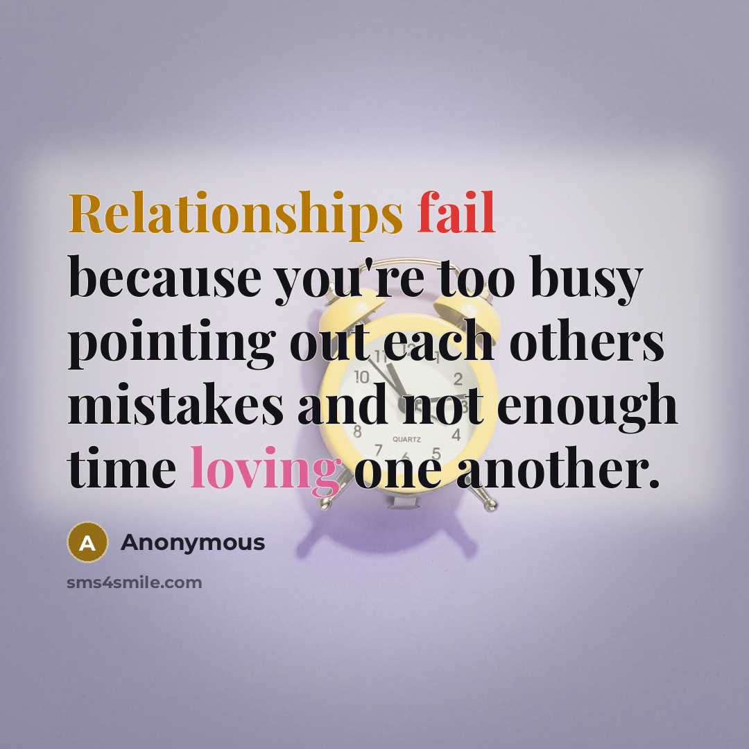 “Relationships fail because you're too busy pointing out each others mistakes and not enough time loving one another.” quote by Anonymous