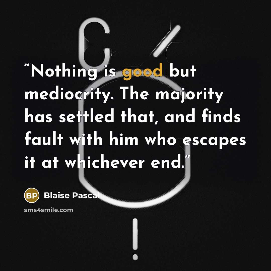 “Nothing is good but mediocrity. The majority has settled that, and finds fault with him who escapes it at whichever end.” quote by Blaise Pascal